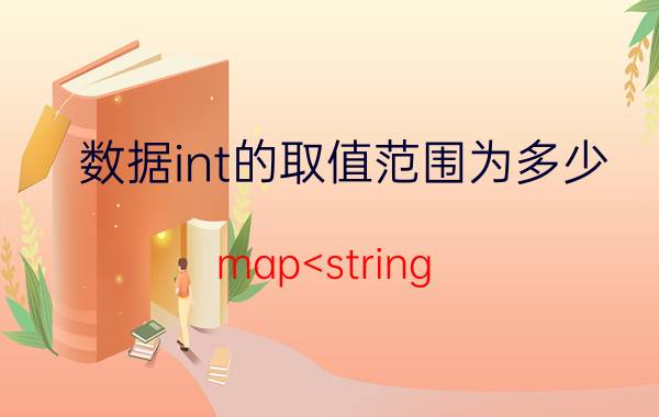 数据int的取值范围为多少 map<string，int>中的int的初始值为什么是0？